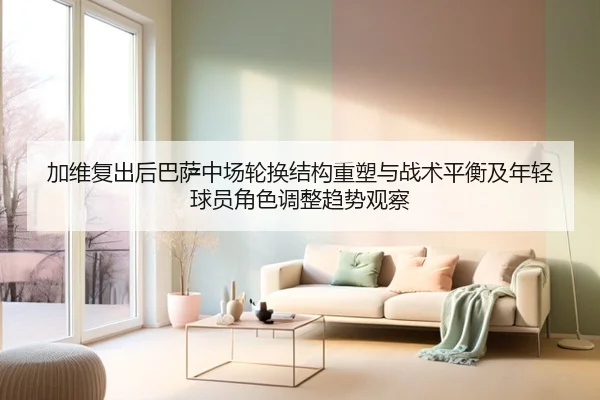 加维复出后巴萨中场轮换结构重塑与战术平衡及年轻球员角色调整趋势观察