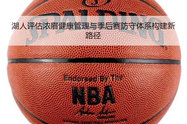 湖人评估浓眉健康管理与季后赛防守体系构建新路径