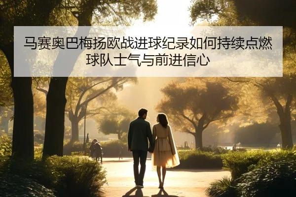 马赛奥巴梅扬欧战进球纪录如何持续点燃球队士气与前进信心