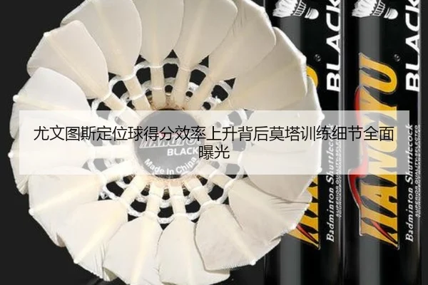 尤文图斯定位球得分效率上升背后莫塔训练细节全面曝光