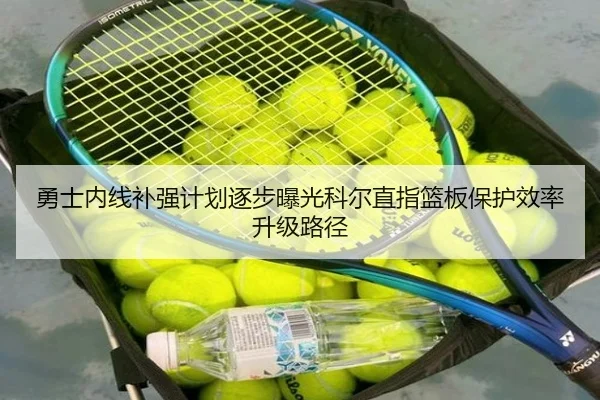 勇士内线补强计划逐步曝光科尔直指篮板保护效率升级路径