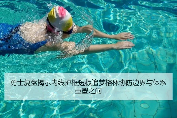 勇士复盘揭示内线护框短板追梦格林协防边界与体系重塑之问