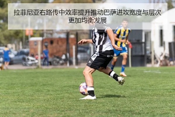 拉菲尼亚右路传中效率提升推动巴萨进攻宽度与层次更加均衡发展