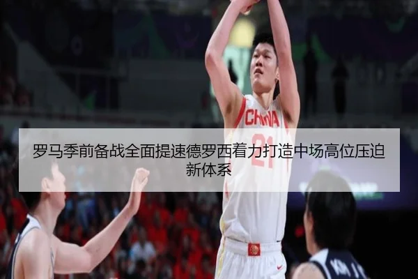 罗马季前备战全面提速德罗西着力打造中场高位压迫新体系